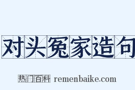 对头冤家造句是什么意思的图片